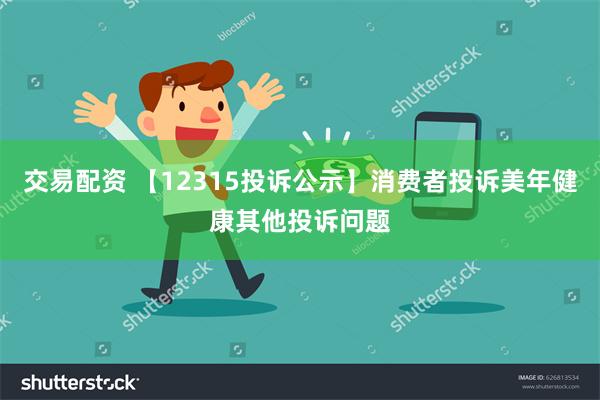 交易配资 【12315投诉公示】消费者投诉美年健康其他投诉问题