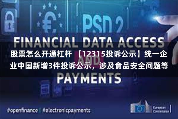 股票怎么开通杠杆 【12315投诉公示】统一企业中国新增3件投诉公示，涉及食品安全问题等