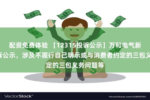 配资免费体验 【12315投诉公示】万和电气新增5件投诉公示，涉及不履行自己明示或与消费者约定的三包义务问题等
