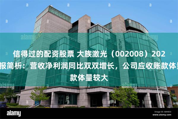信得过的配资股票 大族激光（002008）2024年中报简析：营收净利润同比双双增长，公司应收账款体量较大
