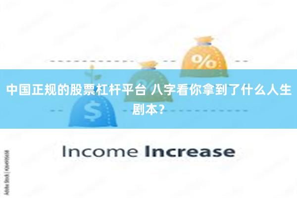 中国正规的股票杠杆平台 八字看你拿到了什么人生剧本？