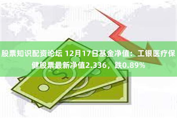 股票知识配资论坛 12月17日基金净值：工银医疗保健股票最新净值2.336，跌0.89%