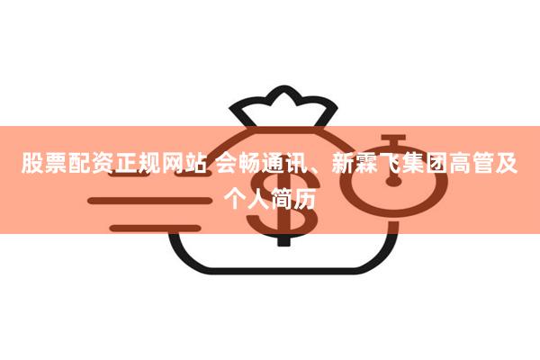 股票配资正规网站 会畅通讯、新霖飞集团高管及个人简历