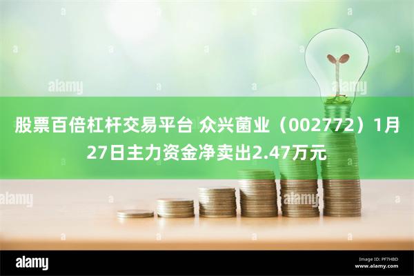 股票百倍杠杆交易平台 众兴菌业（002772）1月27日主力资金净卖出2.47万元