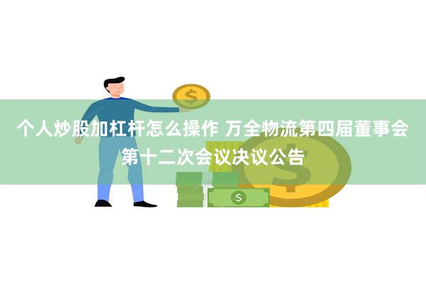 个人炒股加杠杆怎么操作 万全物流第四届董事会第十二次会议决议公告