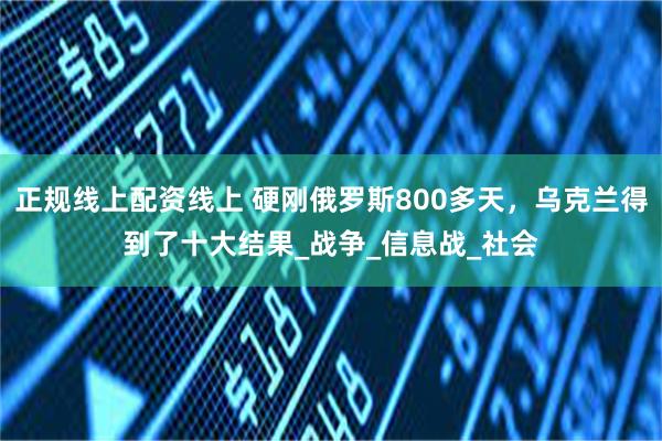 正规线上配资线上 硬刚俄罗斯800多天，乌克兰得到了十大结果_战争_信息战_社会