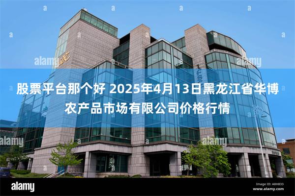 股票平台那个好 2025年4月13日黑龙江省华博农产品市场有限公司价格行情