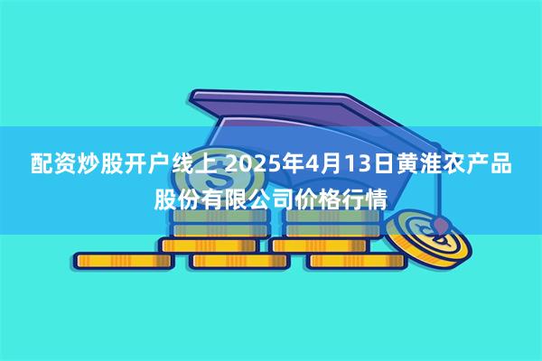 配资炒股开户线上 2025年4月13日黄淮农产品股份有限公司价格行情