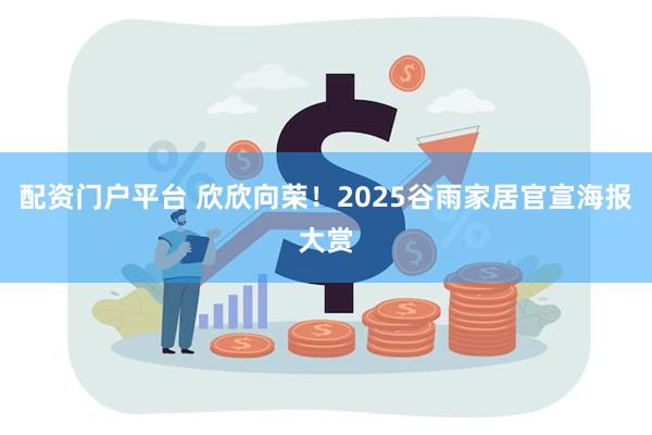 配资门户平台 欣欣向荣！2025谷雨家居官宣海报大赏