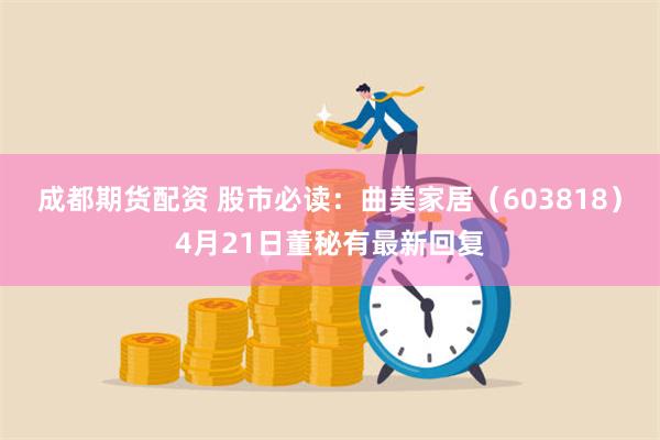 成都期货配资 股市必读：曲美家居（603818）4月21日董秘有最新回复