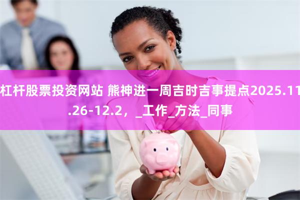 杠杆股票投资网站 熊神进一周吉时吉事提点2025.11.26-12.2，_工作_方法_同事