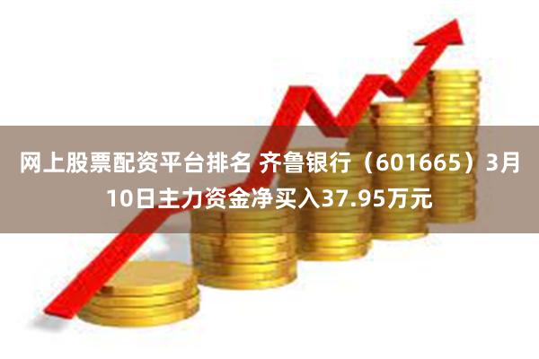 网上股票配资平台排名 齐鲁银行（601665）3月10日主力资金净买入37.95万元