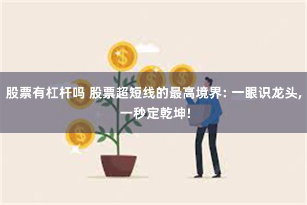 股票有杠杆吗 股票超短线的最高境界: 一眼识龙头, 一秒定乾坤!