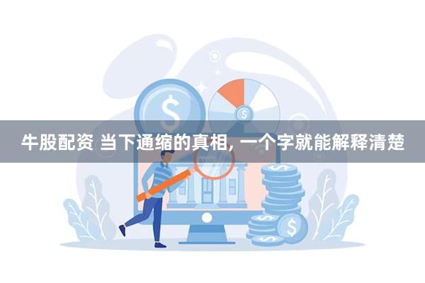 牛股配资 当下通缩的真相, 一个字就能解释清楚