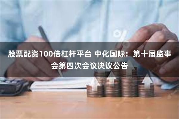 股票配资100倍杠杆平台 中化国际：第十届监事会第四次会议决议公告