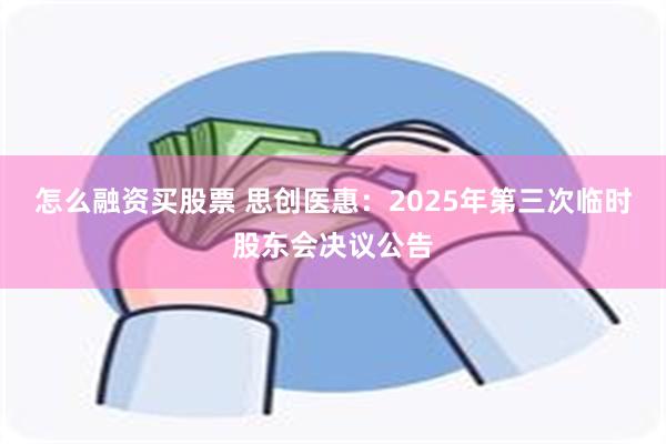 怎么融资买股票 思创医惠：2025年第三次临时股东会决议公告