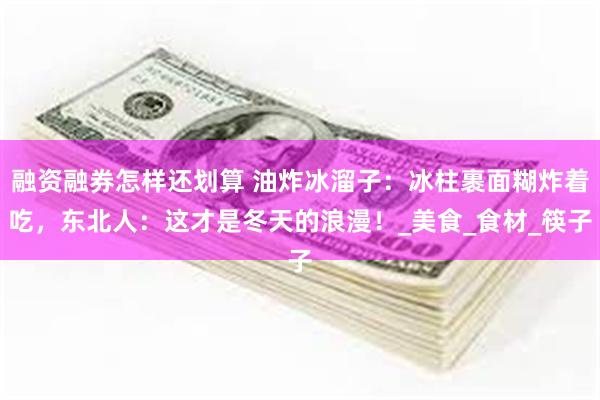 融资融券怎样还划算 油炸冰溜子：冰柱裹面糊炸着吃，东北人：这才是冬天的浪漫！_美食_食材_筷子