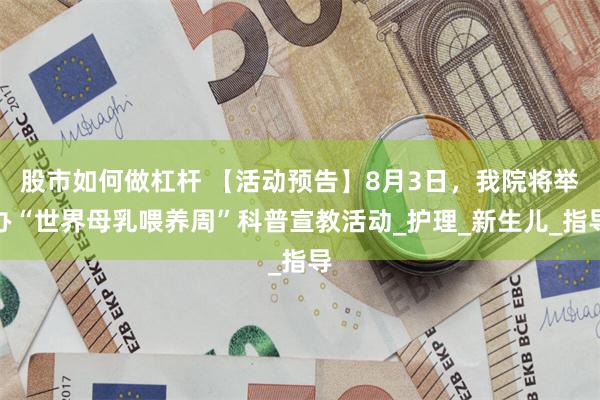 股市如何做杠杆 【活动预告】8月3日，我院将举办“世界母乳喂养周”科普宣教活动_护理_新生儿_指导