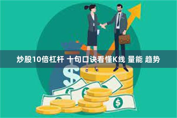 炒股10倍杠杆 十句口诀看懂K线 量能 趋势