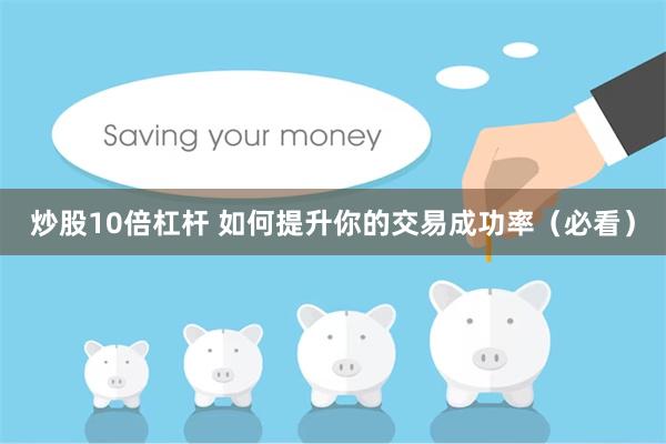 炒股10倍杠杆 如何提升你的交易成功率（必看）