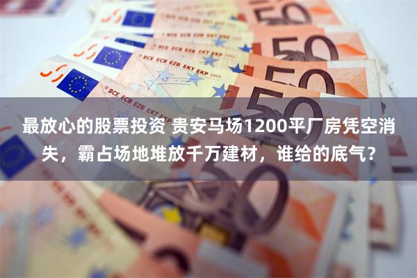 最放心的股票投资 贵安马场1200平厂房凭空消失，霸占场地堆放千万建材，谁给的底气？