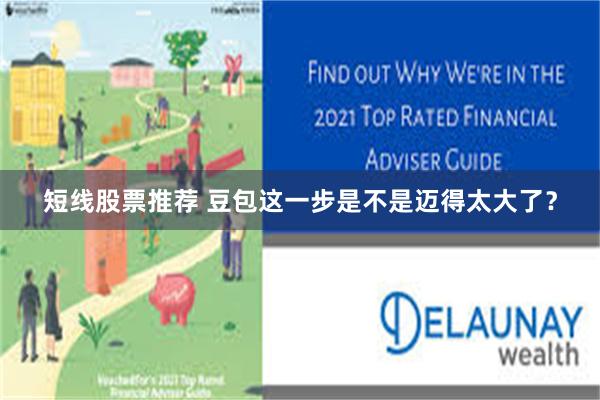 短线股票推荐 豆包这一步是不是迈得太大了？