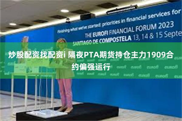 炒股配资找配资i 隔夜PTA期货持仓主力1909合约偏强运行