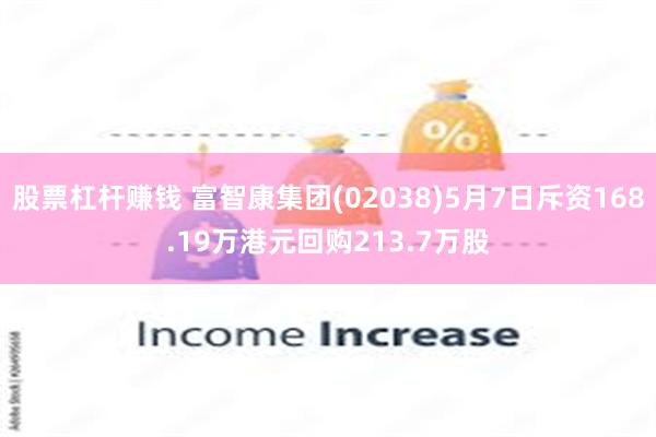 股票杠杆赚钱 富智康集团(02038)5月7日斥资168.19万港元回购213.7万股