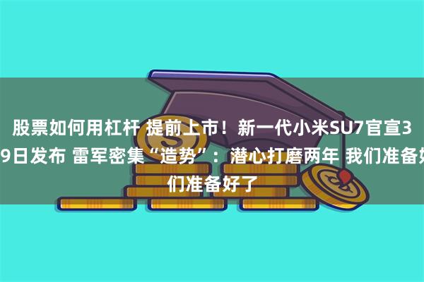股票如何用杠杆 提前上市！新一代小米SU7官宣3月19日发布 雷军密集“造势”：潜心打磨两年 我们准备好了