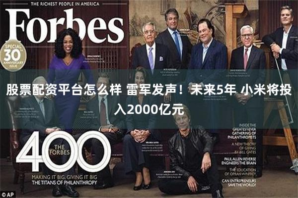 股票配资平台怎么样 雷军发声！未来5年 小米将投入2000亿元