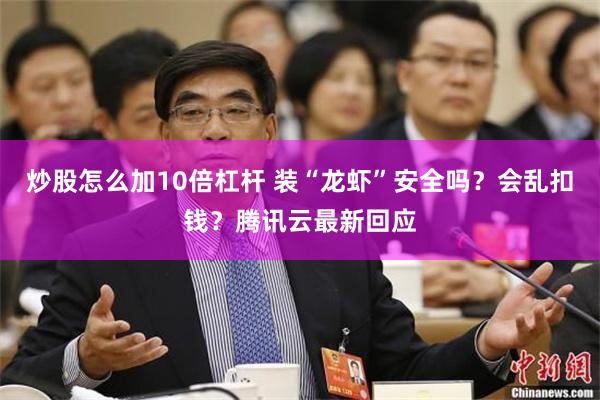 炒股怎么加10倍杠杆 装“龙虾”安全吗？会乱扣钱？腾讯云最新回应