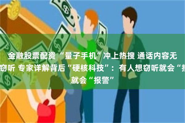 金融股票配资 “量子手机”冲上热搜 通话内容无法被窃听 专家详解背后“硬核科技”：有人想窃听就会“报警”