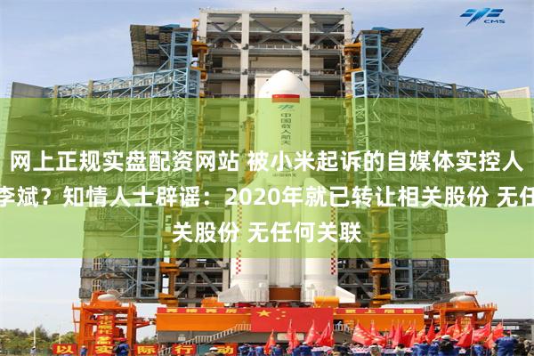 网上正规实盘配资网站 被小米起诉的自媒体实控人是蔚来李斌？知情人士辟谣：2020年就已转让相关股份 无任何关联