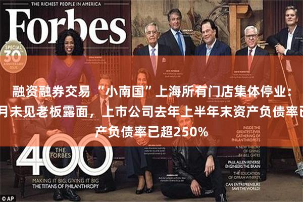 融资融券交易 “小南国”上海所有门店集体停业：员工称数月未见老板露面，上市公司去年上半年末资产负债率已超250%