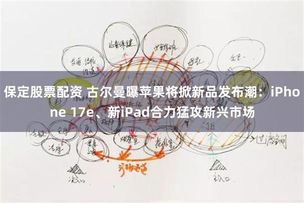 保定股票配资 古尔曼曝苹果将掀新品发布潮：iPhone 17e、新iPad合力猛攻新兴市场