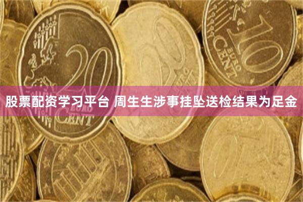 股票配资学习平台 周生生涉事挂坠送检结果为足金