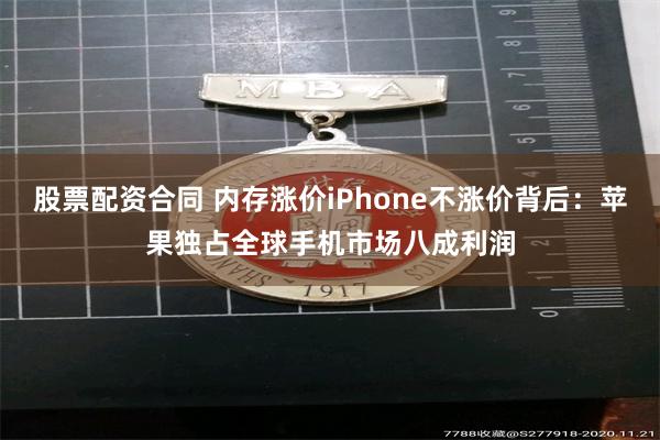 股票配资合同 内存涨价iPhone不涨价背后：苹果独占全球手机市场八成利润