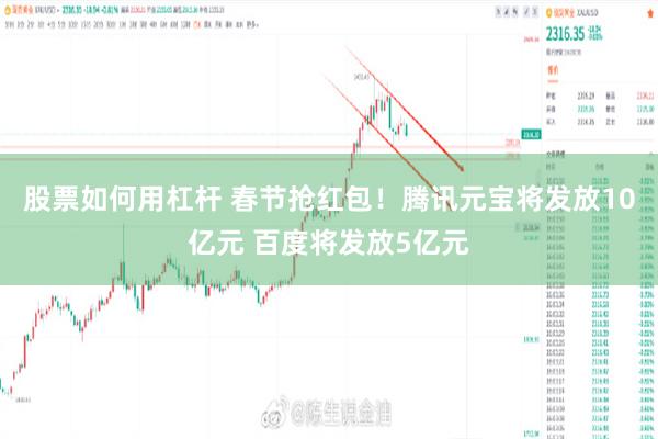 股票如何用杠杆 春节抢红包！腾讯元宝将发放10亿元 百度将发放5亿元