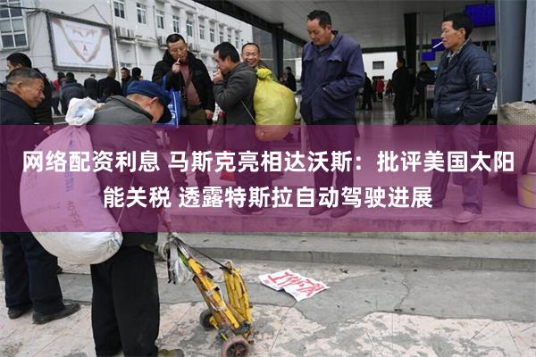 网络配资利息 马斯克亮相达沃斯：批评美国太阳能关税 透露特斯拉自动驾驶进展