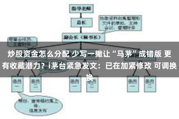 炒股资金怎么分配 少写一撇让“马茅”成错版 更有收藏潜力？i茅台紧急发文：已在加紧修改 可调换