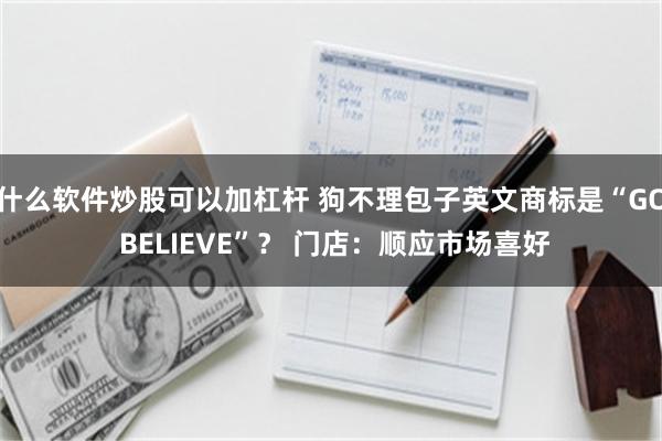 什么软件炒股可以加杠杆 狗不理包子英文商标是“GO BELIEVE”？ 门店：顺应市场喜好