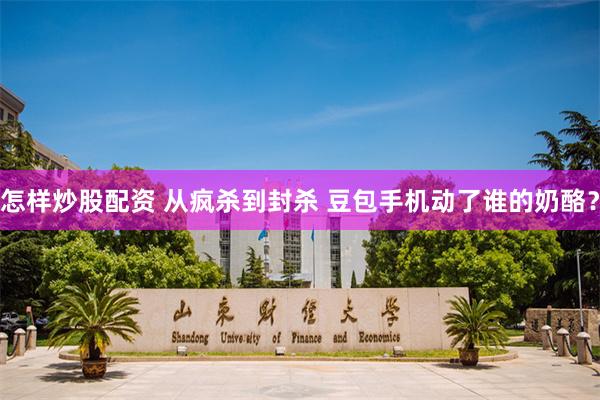 怎样炒股配资 从疯杀到封杀 豆包手机动了谁的奶酪？