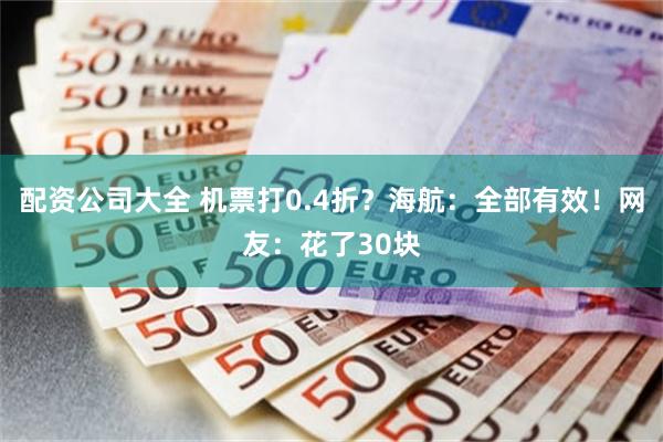 配资公司大全 机票打0.4折？海航：全部有效！网友：花了30块