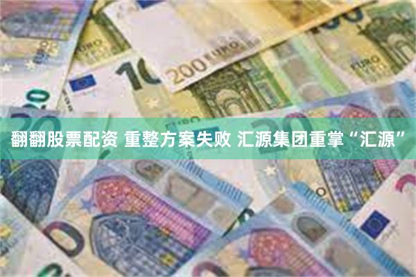 翻翻股票配资 重整方案失败 汇源集团重掌“汇源”