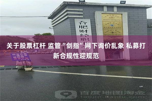 关于股票杠杆 监管“剑指”网下询价乱象 私募打新合规性迎规范