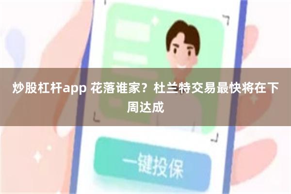 炒股杠杆app 花落谁家？杜兰特交易最快将在下周达成