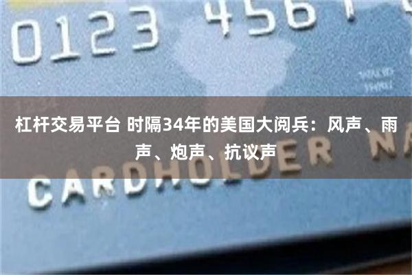 杠杆交易平台 时隔34年的美国大阅兵：风声、雨声、炮声、抗议声