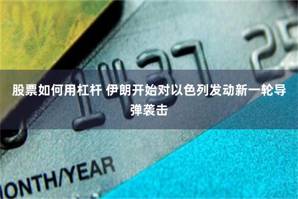 股票如何用杠杆 伊朗开始对以色列发动新一轮导弹袭击