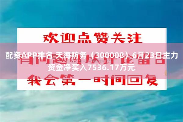 配资APP排名 天海防务（300008）6月23日主力资金净买入7536.17万元