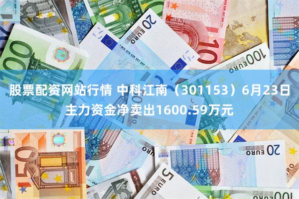 股票配资网站行情 中科江南（301153）6月23日主力资金净卖出1600.59万元
